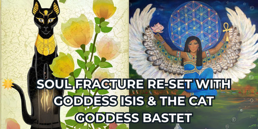 SOUL FRACTURE RE-SET WITH GODDESS ISIS & THE CAT GODDESS BASTET